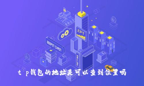 t p钱包的地址是可以查到位置吗