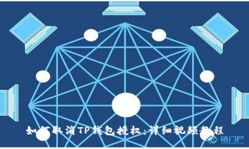 如何取消TP钱包授权：详细视频教程