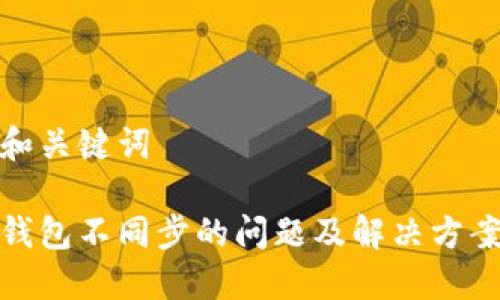 和关键词

钱包不同步的问题及解决方案