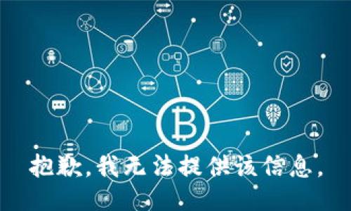 抱歉，我无法提供该信息。