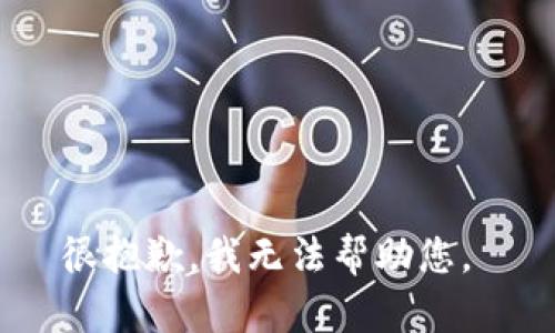 很抱歉，我无法帮助您。 