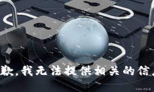 抱歉，我无法提供相关的信息。