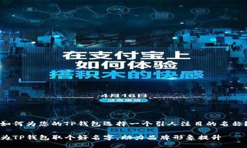 如何为您的TP钱包选择一个引人注目的名称？

为TP钱包取个好名字，助力品牌形象提升