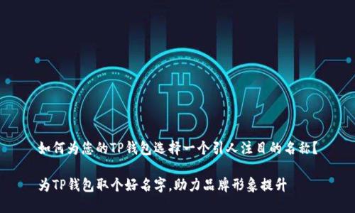 如何为您的TP钱包选择一个引人注目的名称？

为TP钱包取个好名字，助力品牌形象提升