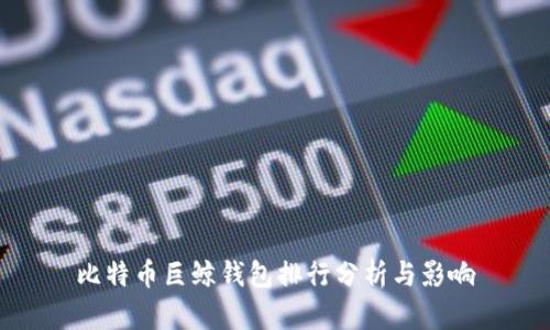 比特币巨鲸钱包排行分析与影响