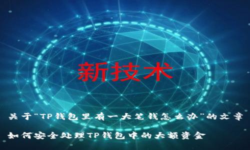 关于“TP钱包里有一大笔钱怎么办”的文章

如何安全处理TP钱包中的大额资金