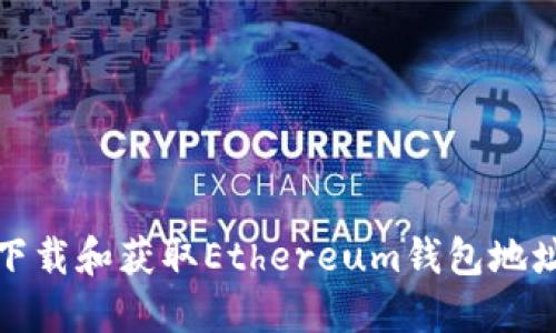 如何下载和获取Ethereum钱包地址详解