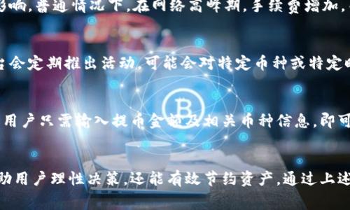 在币信钱包提币时的手续费详解  
币信钱包, 提币手续费, 加密货币平台/guanjianci

一、币信钱包提币手续费的概述
币信钱包是一个广受欢迎的加密货币钱包，用户不仅可以存储和管理他们的数字资产，还可以通过该平台进行交易和提币。当用户从币信钱包提币时，通常会涉及到一定的手续费。手续费是为了保障网络交易的顺利进行，因为在区块链技术中，每进行一笔交易，都会有矿工费的需求。

提币手续费通常由两个主要部分构成：矿工费和平台服务费。矿工费是为了奖励处理该交易的矿工，而平台服务费则是钱包服务提供商收取的费用。不同的加密货币具有不同的手续费结构，例如比特币、以太坊等。

二、提币手续费的构成
提币手续费的构成可以分为以下几个部分：

h41. 矿工费/h4
矿工费是指为了鼓励矿工处理和验证交易而支付的费用。这部分费用会受到网络拥堵程度的影响。在区块链网络高峰期，矿工费可能会大幅上涨，反之在网络空闲时可能会降低。因此，用户在选择提币时，可以评估当前网络状况，以决定是立即提币还是等待手续费下降。

h42. 平台服务费/h4
有些钱包和交易平台会收取额外的服务费。这笔费用通常是固定的，也可能是根据提币金额的比例来计算。币信钱包的服务费政策会不时调整，因此用户需在提币页面上仔细阅读相关说明，以了解所需支付的确切金额和费用结构。

三、币信钱包提币手续费的收费标准
币信钱包的提币手续费标准会因数字货币种类、提币金额以及提币方法的不同而有所差异。通常，常见的数字货币如比特币和以太坊的手续费相对较高，而一些小型或新兴的数字货币手续费可能较低。

为了方便用户，币信钱包在提币操作界面会实时显示当前的手续费信息。一些加密货币甚至支持动态调整矿工费，用户可以自行选择支付的矿工费高低，以便在更快的确认时间和手续费之间取得平衡。

四、如何降低提币手续费
由于提币手续费可能对用户的利润产生直接影响，用户可以采取多种措施来降低手续费。

h41. 选择合适的提币时间/h4
网络交易高峰时段，矿工费通常较高。用户可以借助一些网站或工具实时监控网络状况，从而选择网络相对空闲的时间进行提币，避开高峰时段以减少支付的手续费。

h42. 选择低费率的币种/h4
在许多情况下，一些新兴或者区块链技术较为先进的数字货币，其提币手续费相对较低。用户可以考虑选择这些币种进行提币，尤其是在手续费对于资金影响较大的情况下。

h43. 使用交易所而非钱包转账/h4
某些交易所提供便捷的转账服务，此时的手续费往往低于钱包提币。如果用户在交易所有余额，可以考虑直接进行交易，而不是将资金转至钱包再进行提币。

h44. 考虑提币金额/h4
若提币金额较小，手续费可能占比比较高，建议用户在确认提币前，考虑将更多资产一起提取，以更有效地分摊费用。

五、常见问题解答

h4问题一：如何确定提币手续费的具体数额？/h4
要确定提币手续费，用户可以通过币信钱包的提币界面查看当前的手续费标准。该界面会实时更新，并显示在用户填写提币金额时，系统会自动计算出手续费。此外，用户还可以查看历史交易记录，以了解过去相似提币交易的费用情况，以此进行更好的预估。

h4问题二：提币手续费会随时间变化吗？/h4
是的，提币手续费是会随时间变化的。这主要受区块链网络的拥堵程度、市场需求变化、以及钱包平台自身的政策调整影响。普通情况下，在网络高峰期，手续费增加，而在网络空闲时，手续费则可能较低。因此，建议用户在提币前时常关注当前市场和网络状况。

h4问题三：提币手续费是否可以避免或免除？/h4
在目前的区块链技术体系中，手续费通常是不可避免的，因为这对于确保交易的安全和可靠性至关重要。不过，某些平台会定期推出活动，可能会对特定币种或特定时间免收手续费。用户在选择提币前，可以通过关注币信钱包的活动信息来获取相关优惠。

h4问题四：有没有工具可以帮助我计算提币手续费？/h4
当然，市场上有许多工具和网站可以帮助用户实时计算和预测提币手续费，包括矿工费计算器及各种区块链分析网站。用户只需输入提币金额及相关币种信息，即可获得相应的手续费估算。此外，币信钱包设备上也通常会提供手续费计算的相关工具。

六、总结
提币手续费是每位加密货币用户在进行交易时必须考虑的重要因素。了解详细的手续费结构和动态变化，不仅可以帮助用户理性决策，还能有效节约资产。通过上述分享的建议和技巧，用户在币信钱包提币的过程中，能够更加得心应手，降低不必要的费用。