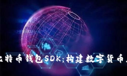 全面解析比特币钱包SDK：构建数字货币应用的利器