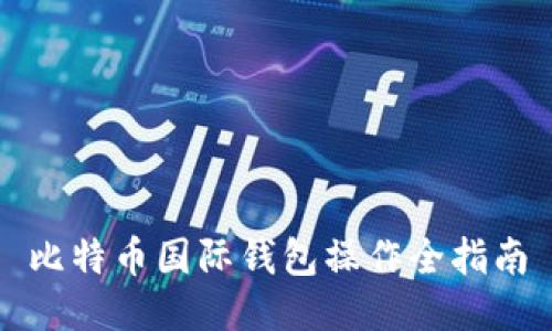 比特币国际钱包操作全指南