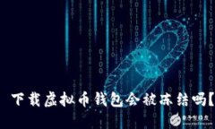  下载虚拟币钱包会被冻结