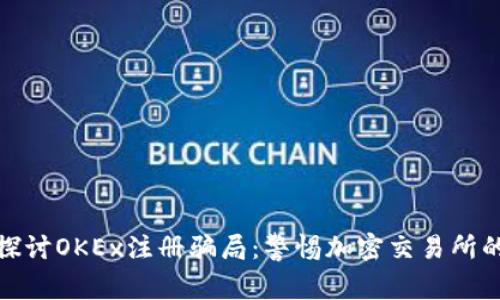 深入探讨OKEx注册骗局：警惕加密交易所的风险