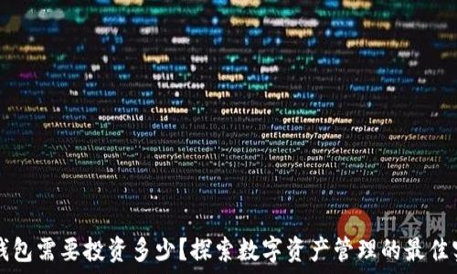  
TP钱包需要投资多少？探索数字资产管理的最佳实践