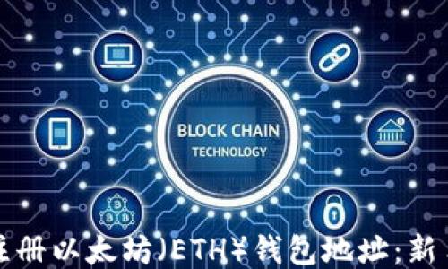
如何注册以太坊（ETH）钱包地址：新手指南