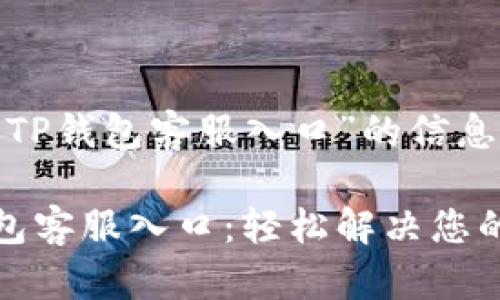 关于“TP钱包客服入口”的信息构建

TP钱包客服入口：轻松解决您的问题