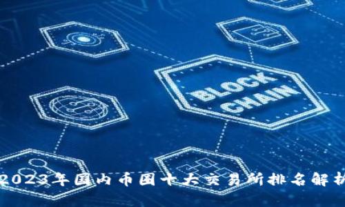 2023年国内币圈十大交易所排名解析