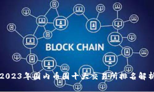2023年国内币圈十大交易所排名解析