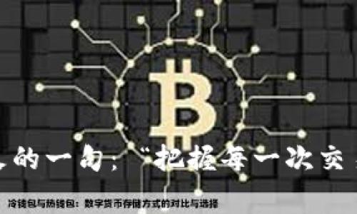 币赢交易所安卓版最火的一句： “把握每一次交易机会，赚取无限可能！”