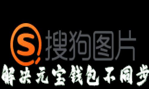 
如何解决元宝钱包不同步问题