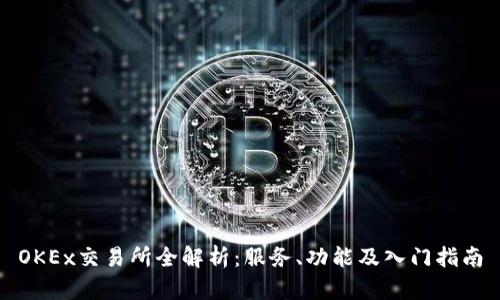 OKEx交易所全解析：服务、功能及入门指南