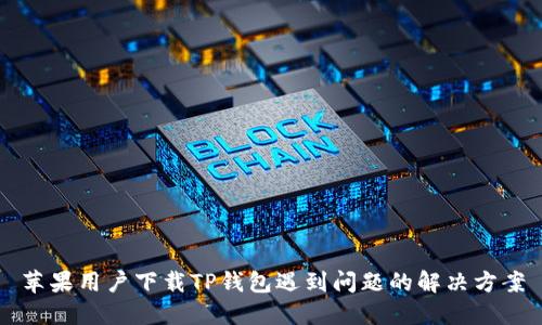 苹果用户下载TP钱包遇到问题的解决方案